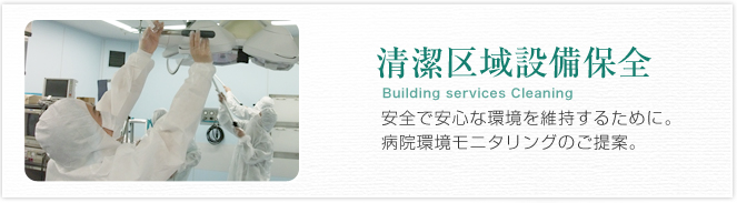 清潔区域設備保全 Building services Cleaning 安全で安心な環境を維持するために。病院環境モニタリングのご提案。